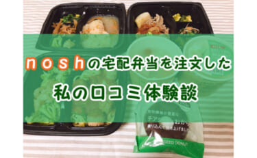 【評判は？】nosh(ナッシュ)の宅配弁当を注文した私の口コミ体験談！