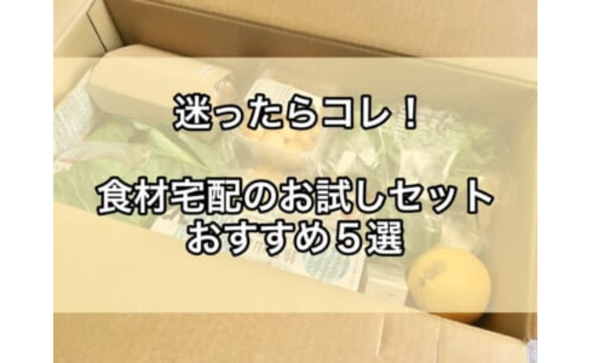 【迷ったらコレ！】満足度の高い食材宅配お試しセットおすすめ5選！