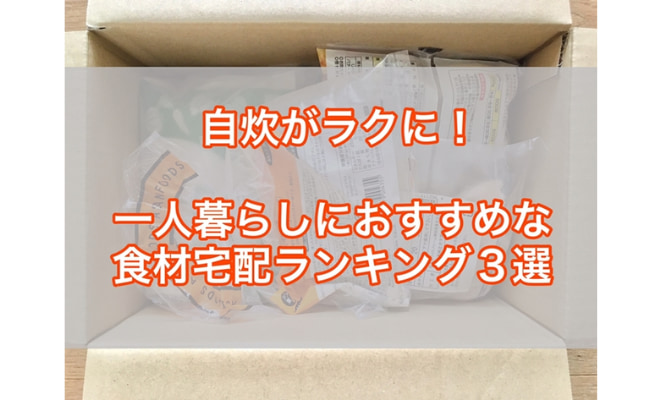 【自炊がラクに！】一人暮らしにおすすめの食材宅配ランキング3選！