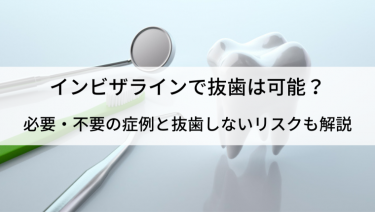 インビザラインは抜歯ありでもOK？不要な症例や注意点も解説