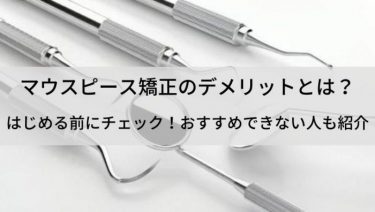 マウスピース矯正の7つのデメリットを解説！はじめる前に気になる点を把握しておこう