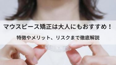 マウスピース矯正は大人でも間に合う？効果や特徴・期間など解説！