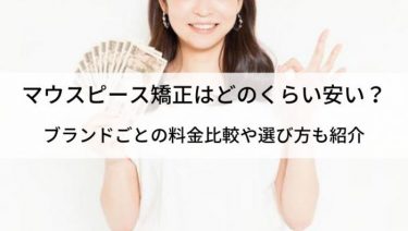 マウスピース矯正は本当に安い？失敗しないための注意点やおすすめブランドを紹介！