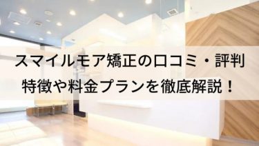 スマイルモア矯正の口コミ・評判は？効果や料金を徹底解説！