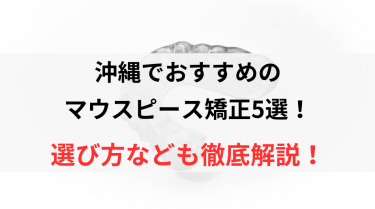 沖縄でおすすめのマウスピース矯正5選！選び方なども徹底解説！