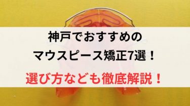 神戸でおすすめのマウスピース矯正7選！選び方なども徹底解説！