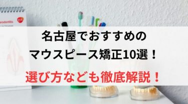 名古屋でおすすめのマウスピース矯正10選！選び方なども徹底解説！