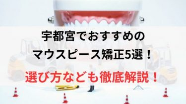 宇都宮でおすすめのマウスピース矯正5選！選び方なども徹底解説！