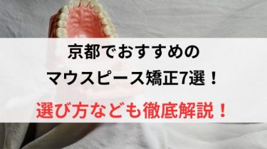 京都でおすすめのマウスピース矯正7選！選び方なども徹底解説！