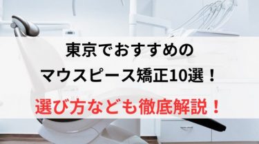 東京でおすすめのマウスピース矯正10選！選び方なども徹底解説！