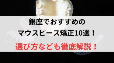 銀座でおすすめのマウスピース矯正10選！選び方なども徹底解説！