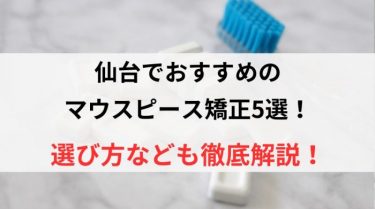 仙台でおすすめのマウスピース矯正5選！選び方なども徹底解説！