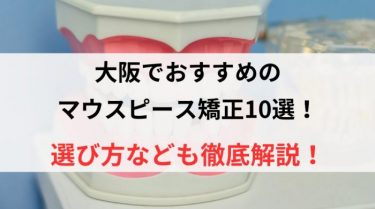 大阪でおすすめのマウスピース矯正10選！選び方なども徹底解説！